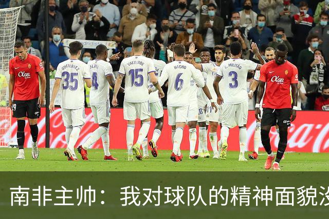 南非主帅：我对球队的精神面貌没有怨言，可以愉快地回顾这届赛事