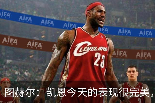 图赫尔：凯恩今天的表现很完美，赖斯的伤势问题不大