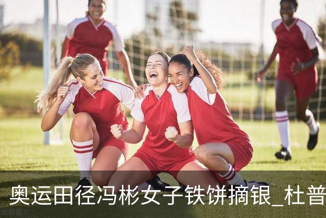 奥运田径冯彬女子铁饼摘银 杜普兰蒂斯破世界纪录