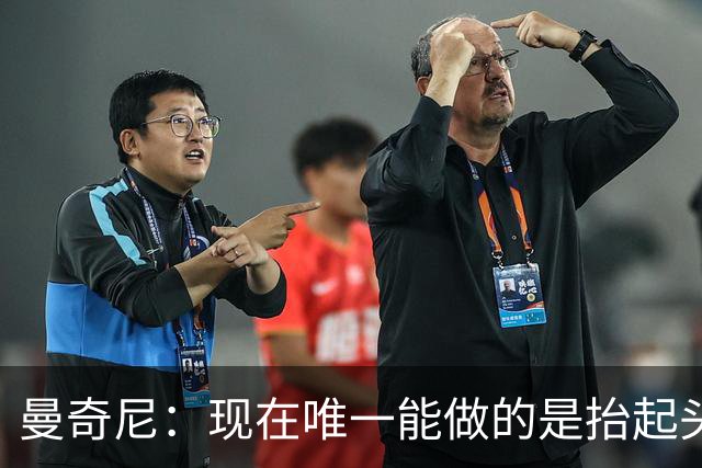 曼奇尼：现在唯一能做的是抬起头来 为未来做准备