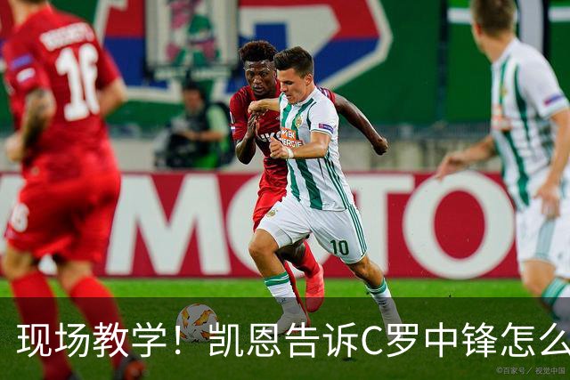 现场教学！凯恩告诉C罗中锋怎么踢 进攻防守皆有案例