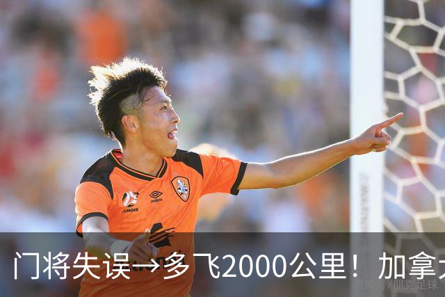 门将失误→多飞2000公里！加拿大丢掉头名，只能去洛杉矶打淘汰赛